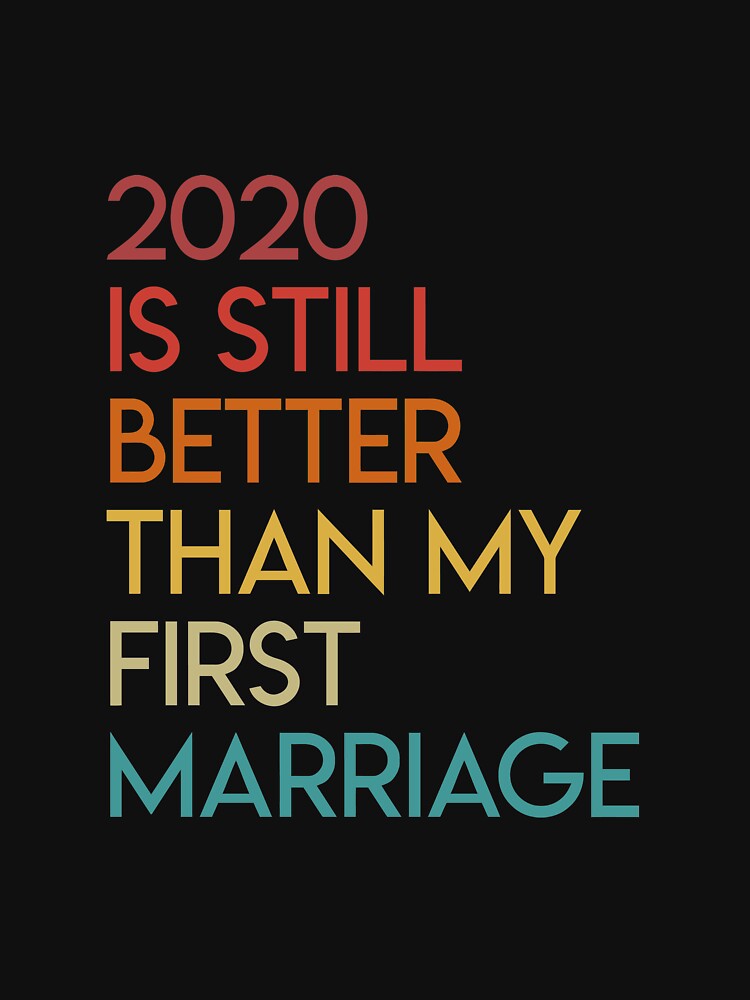 2020 Is Still Better Than My First Marriage Long Sleeve by oltonomer8 Unisex , , , Long Sleeve Tee