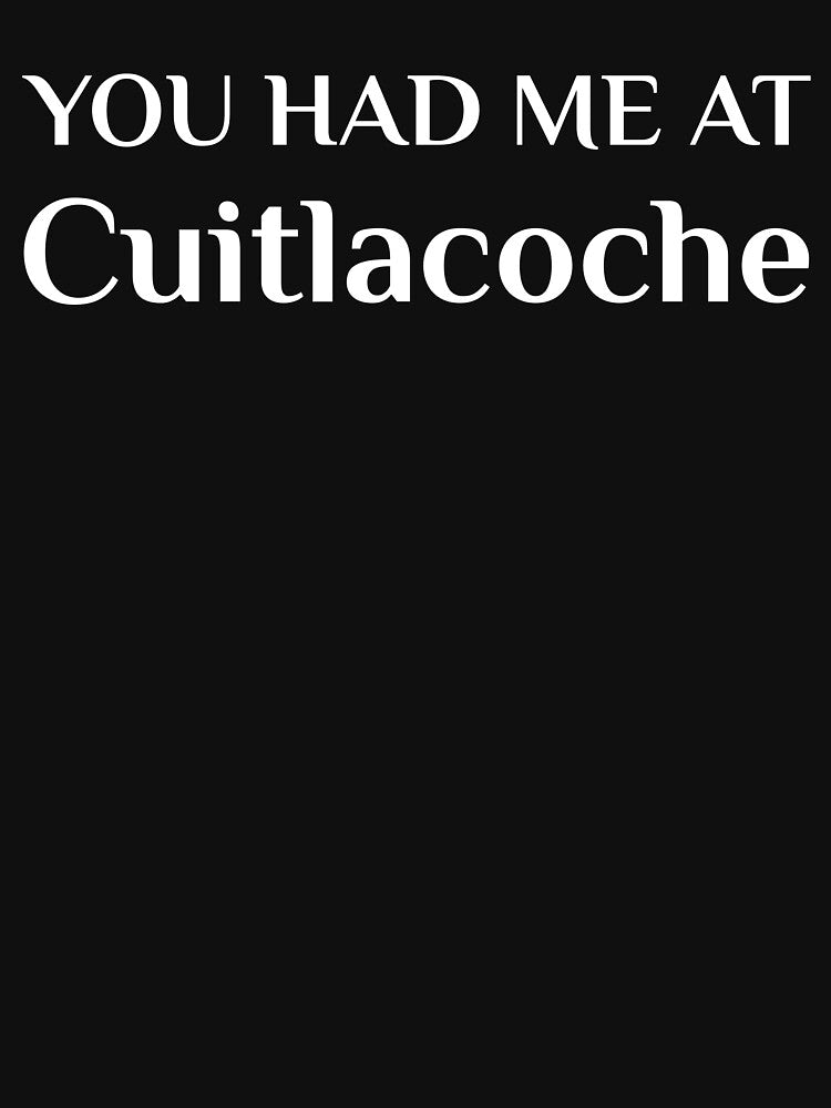 You Had Me At Cuitlacoche Funny Mexican Food Fan Huitlacoche by Creekman Designs