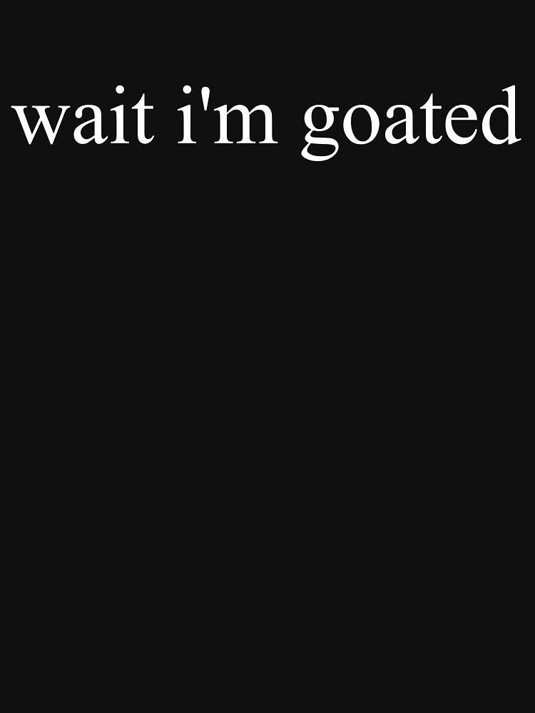 Wait I'm Goated Funny Meme Wait I'm Goated Gear by DynamicDesign Unisex , , , Long Sleeve Tee