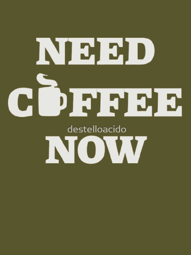 Need Coffee Now – Coffee Lover Quote by destelloacido