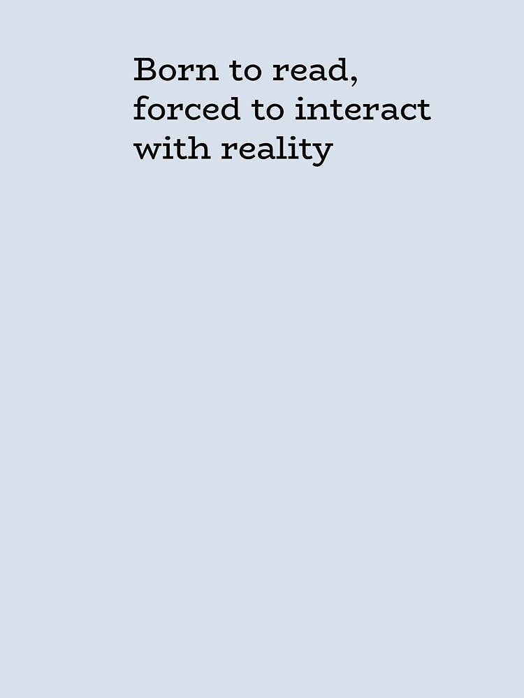 Born to Read Forced to Interact with Reality – Funny Book Lover Quote by hhells