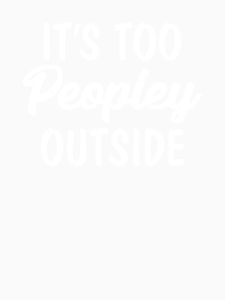 It's Too Peopley Outside I Hate Loathe People Peopling by shoutoutshirtco Unisex , , , Long Sleeve Tee
