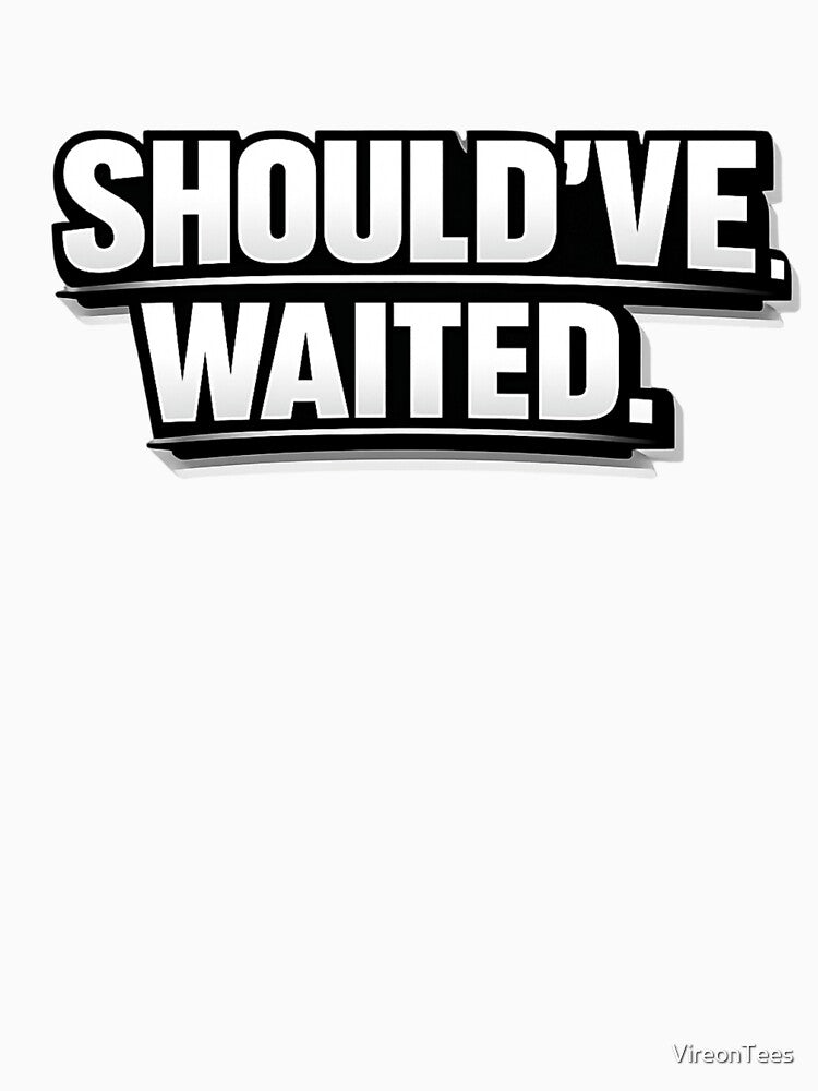 should’ve waited by VireonTees