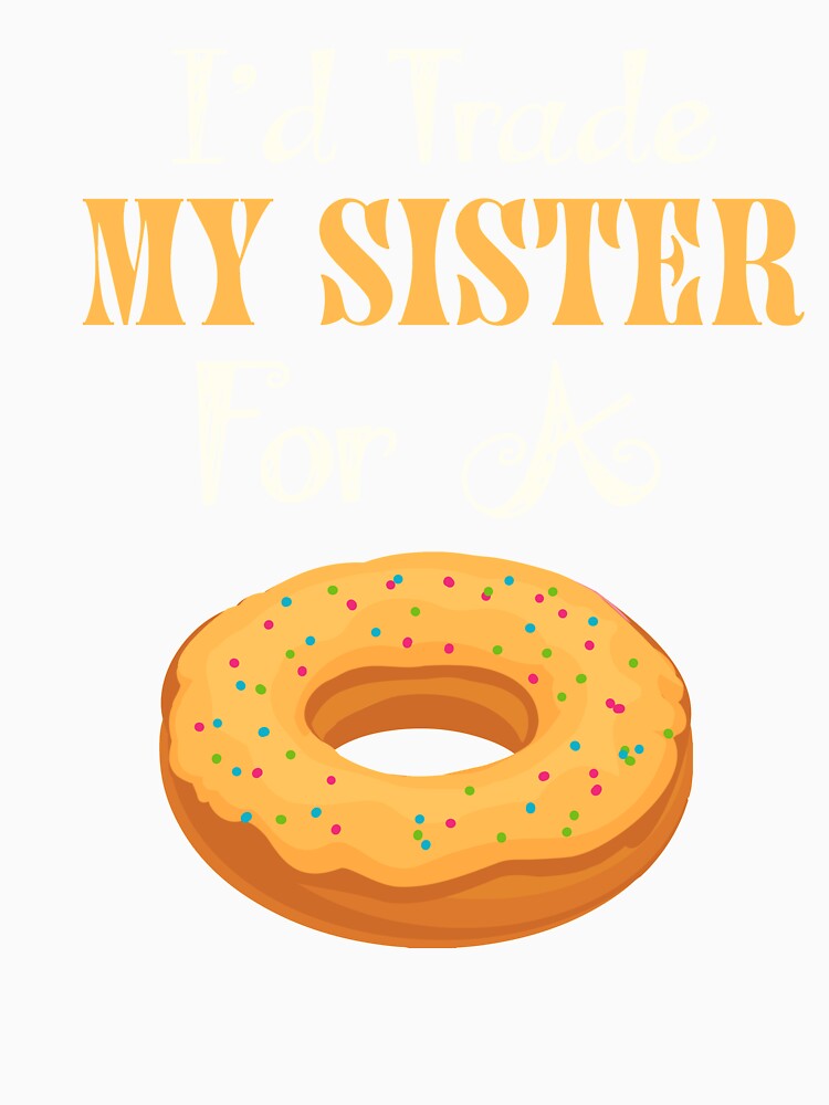 I'd Trade My Sister For A Donut T Shirt Donut Shirt by chihai Unisex , , , Long Sleeve Tee