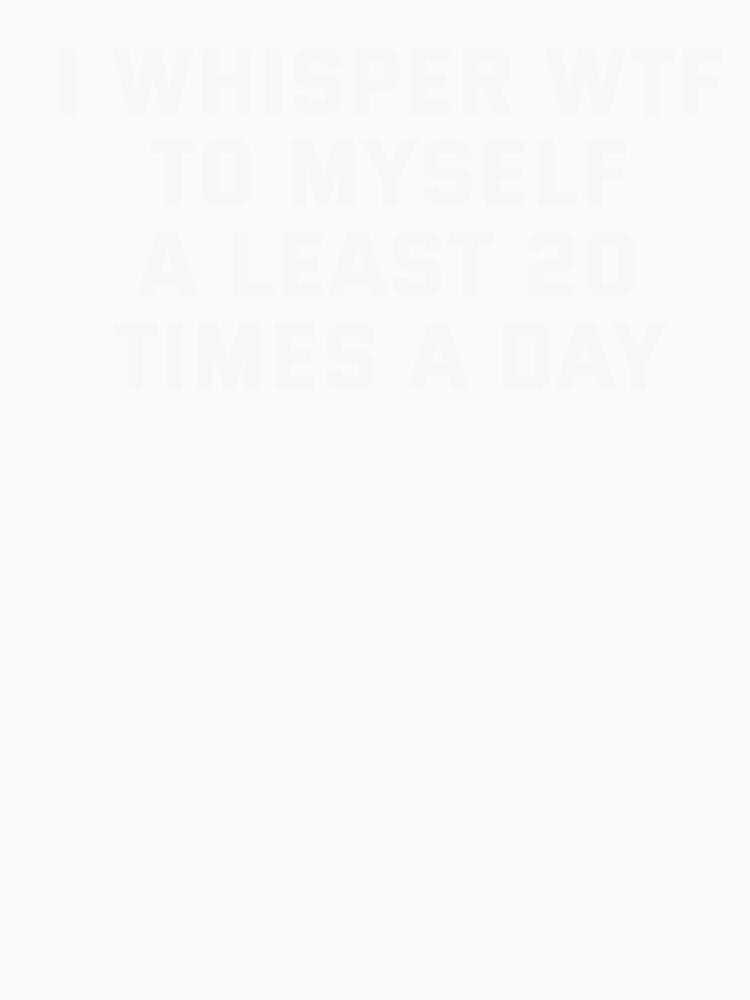 I whisper wtf to myself at least 20 times a day by VinsendDraconi Unisex , , , Long Sleeve Tee