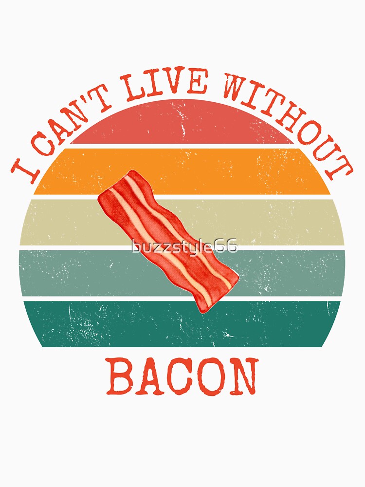 I Can't Live Without Bacon by buzzstyle66 Unisex , , , Long Sleeve Tee