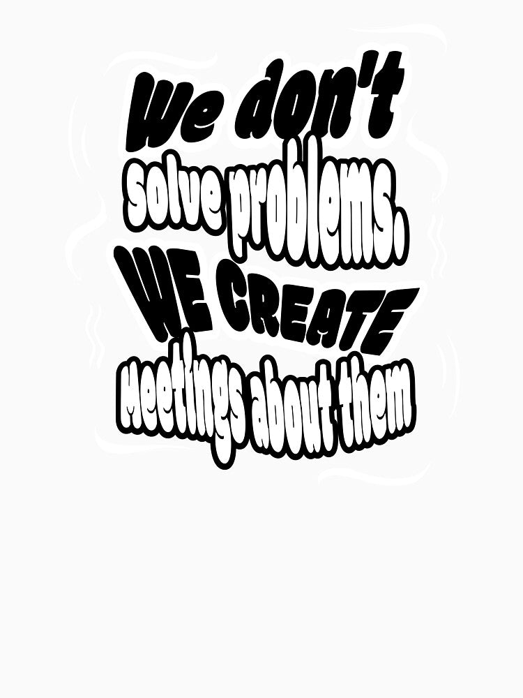 Meetings instead of solving problems by theartof0tsarc Unisex , , , Long Sleeve Tee