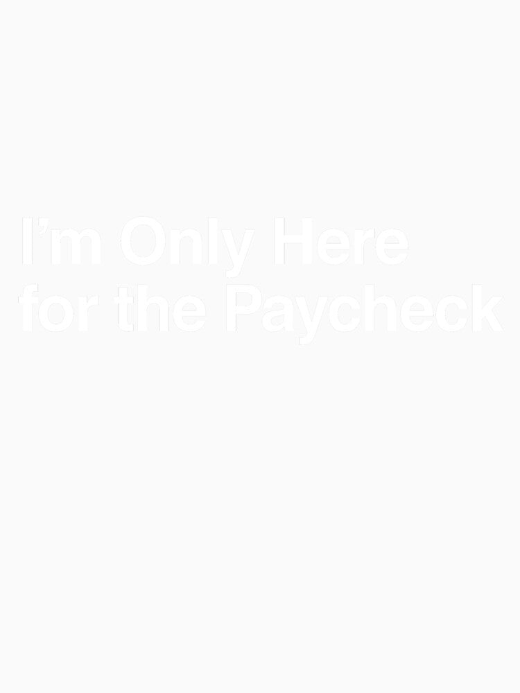 I’m Only Here for the Paycheck by AwkwardClothes Unisex , , , Long Sleeve Tee