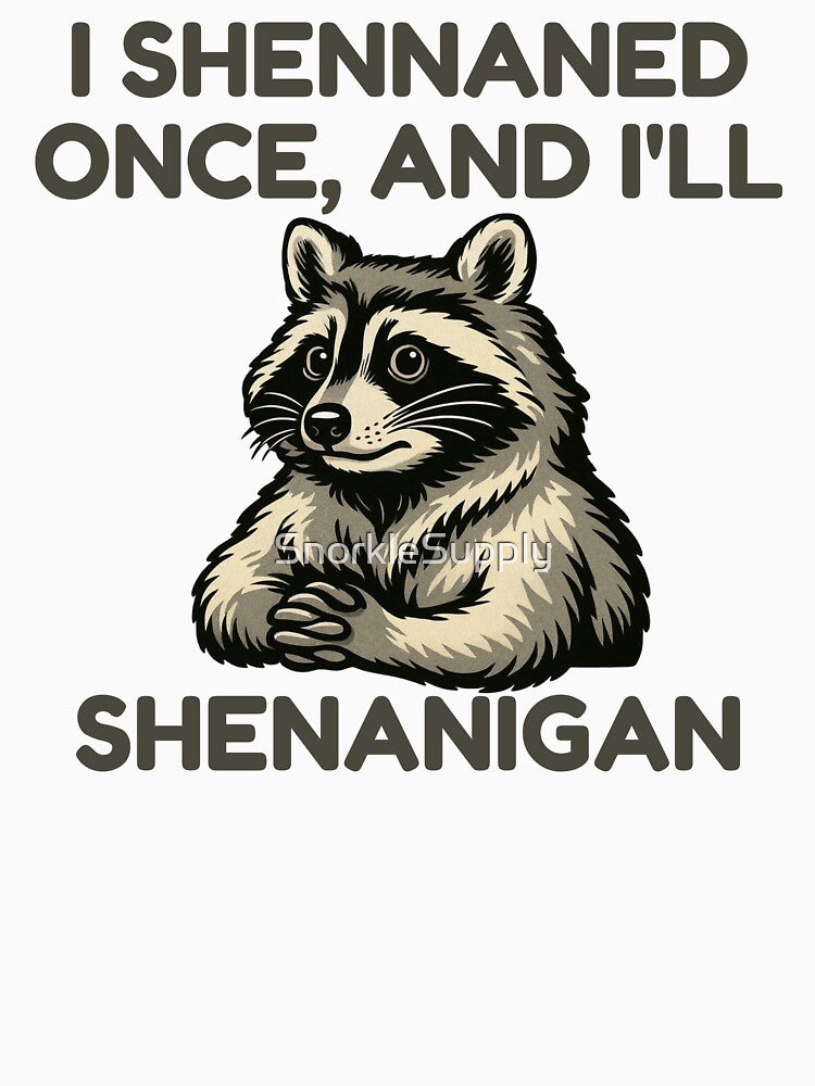 i shennaned once, and i'll shenanigan by SnorkleSupply