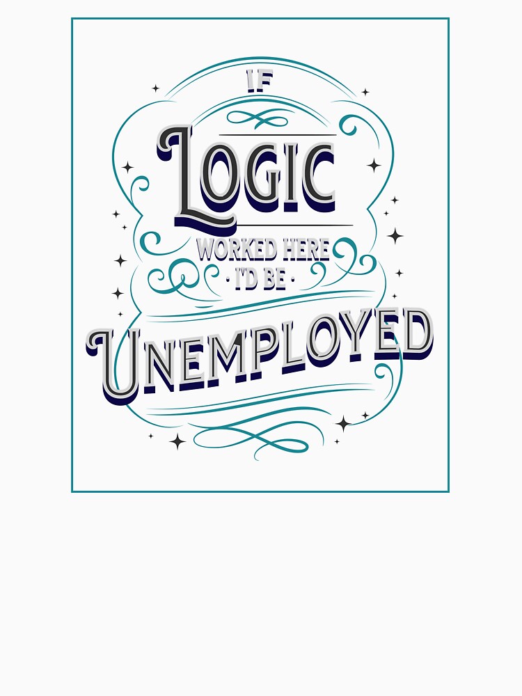 If Logic's here I'm Unemployed by theartof0tsarc Unisex , , , Long Sleeve Tee