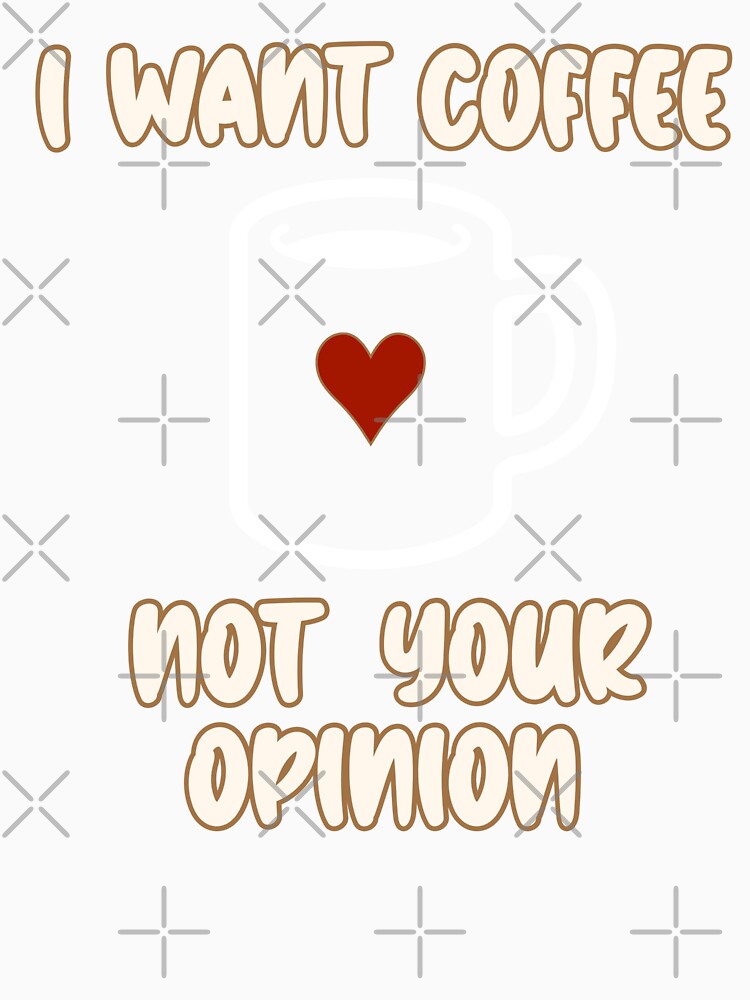 I Want Coffee Not Your Opinion by BeansHotTees Unisex , , , Long Sleeve Tee