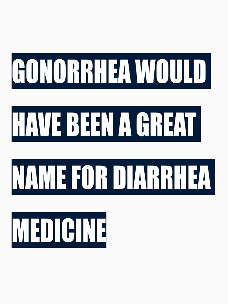 Gonorrhea would have been a great name for diarrhea medicine by tweber123 Unisex , , , Long Sleeve Tee