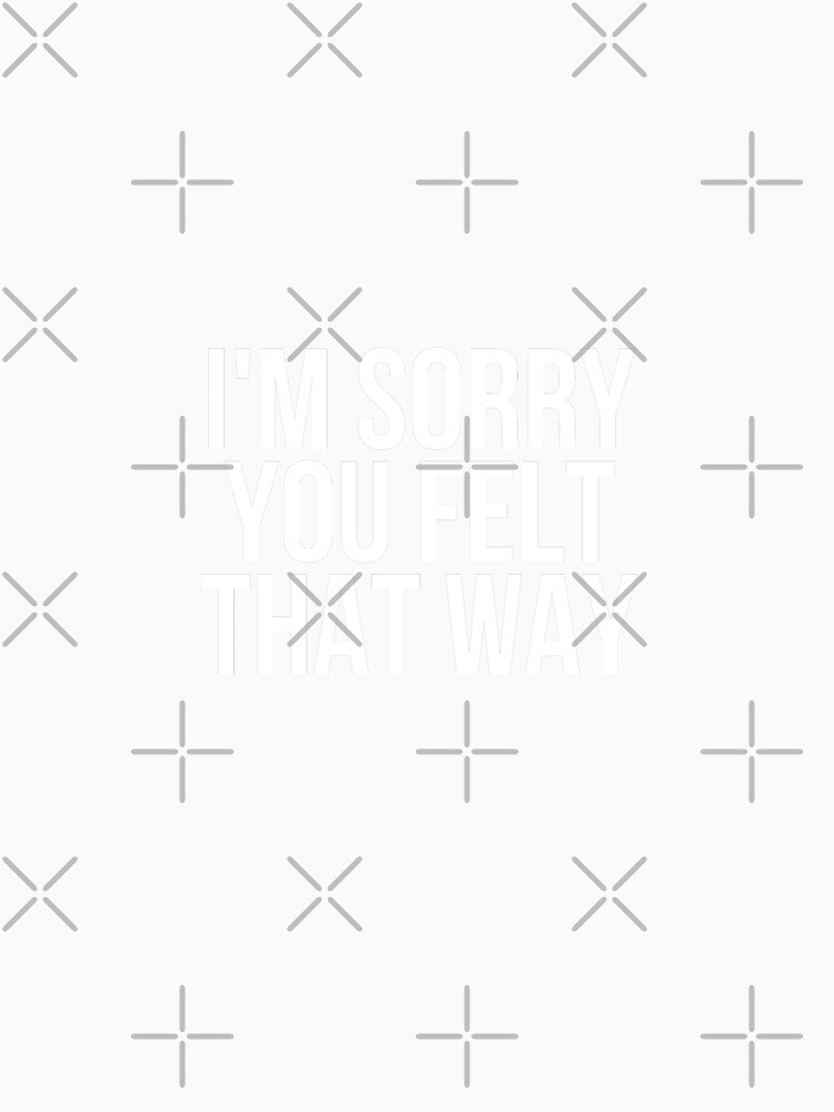 I'm Sorry You Felt That Way by BigMovesHustler Unisex , , , Long Sleeve Tee