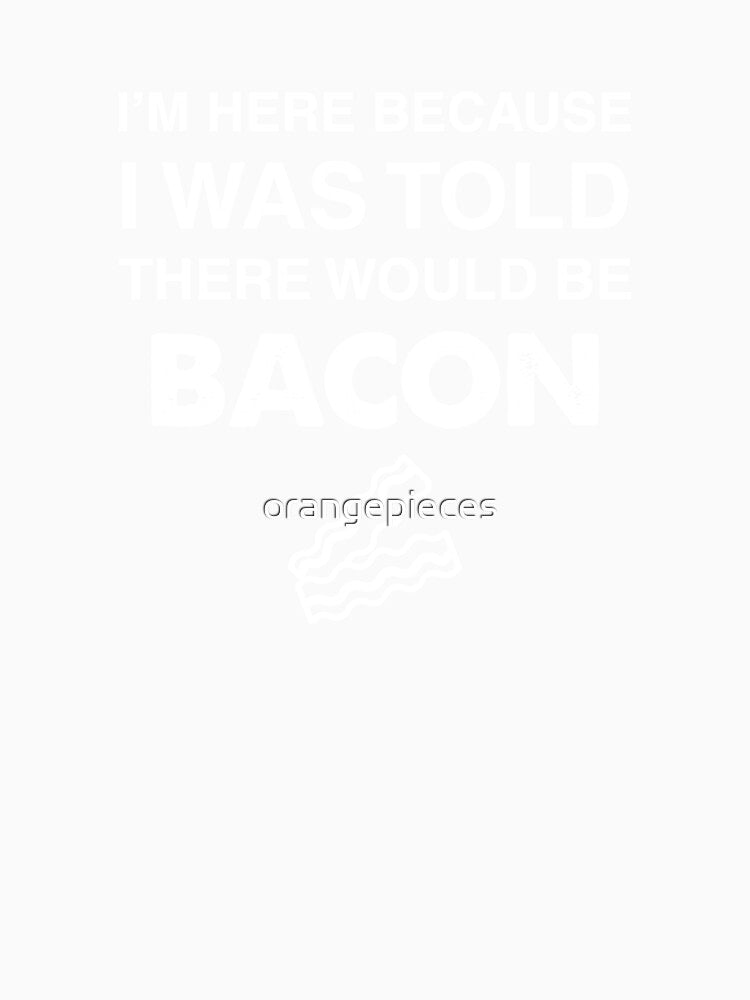 I'm Here Because I was Told There Would Be Bacon by Orange Pieces Unisex , , , Long Sleeve Tee