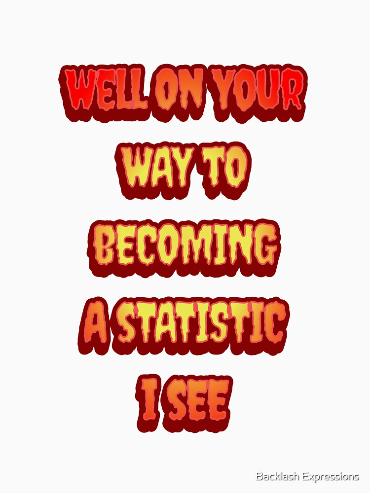 #6 Well On Your Way To Becoming A Statistic I See by Backlash Expressions Unisex , , , Long Sleeve Tee