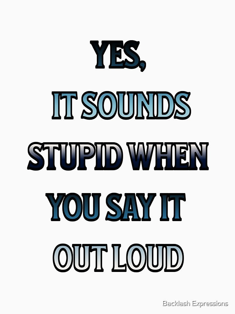 #4 Yes, It Sounds Stupid When You Say It Out Loud by Backlash Expressions Unisex , , , Long Sleeve Tee