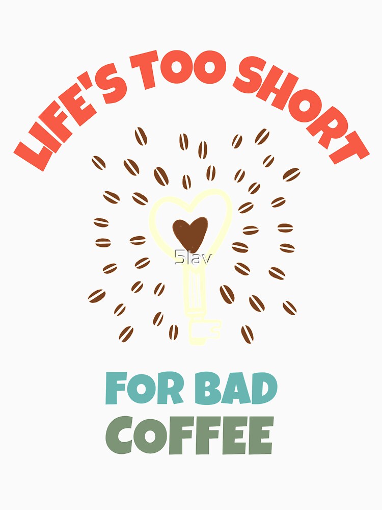Life Is Too Short for Bad Coffee - Coffee Bean Design for people addicted to coffee by 5lav