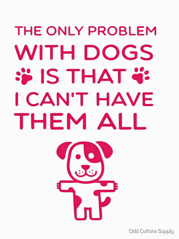 Funny Dog Lover Quote – The Only Problem With Dogs Is I Can’t Have Them All by Dog Culture