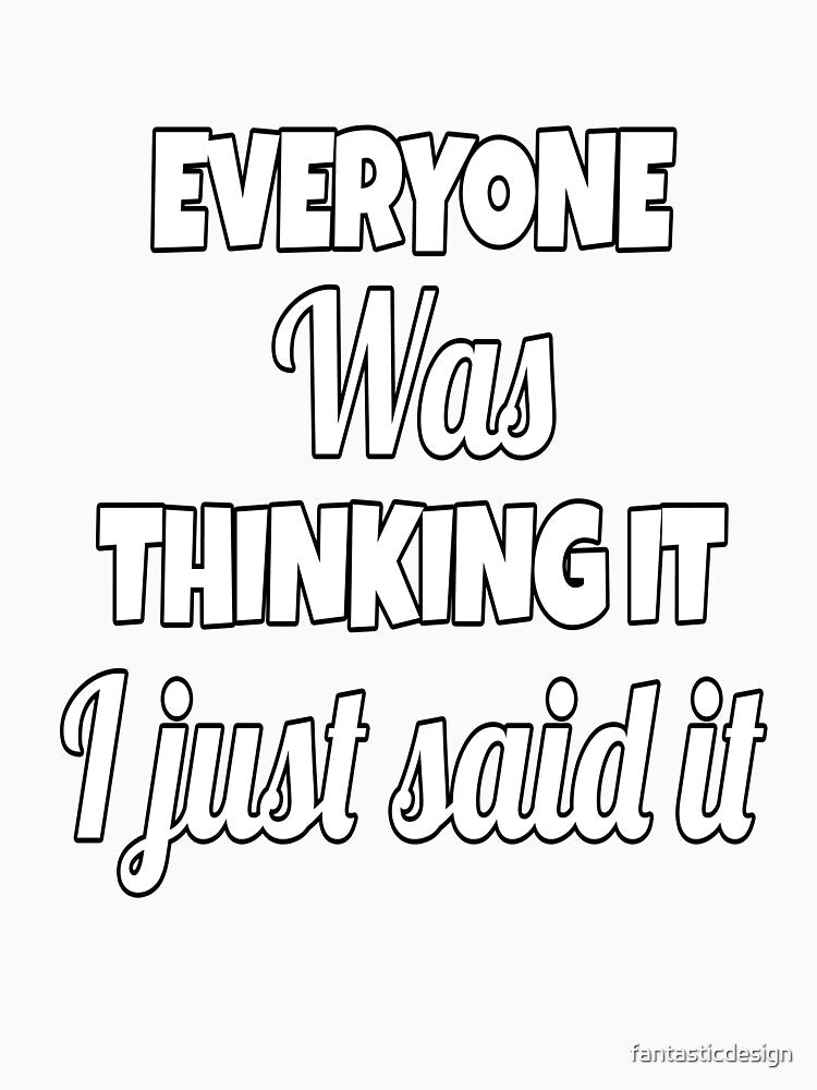 Funny Sarcastic Saying Everyone Was Thinking It I Just Said It by fantasticdesign Unisex , , , Long Sleeve Tee