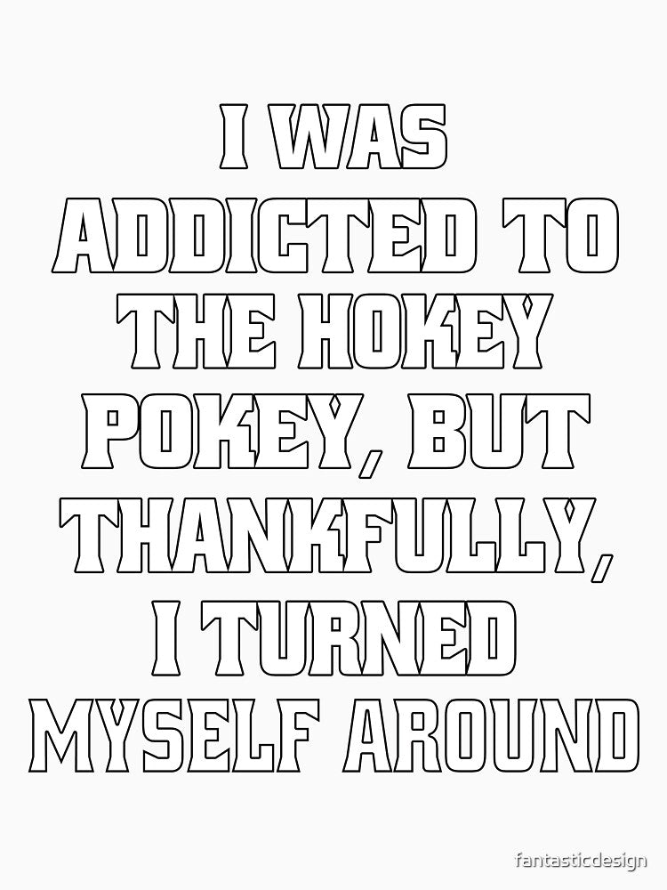Funny Sarcastic Pun Humor I Was Addicted To The Hokey Pokey, But Thankfully, I Turned Myself Around by fantasticdesign
