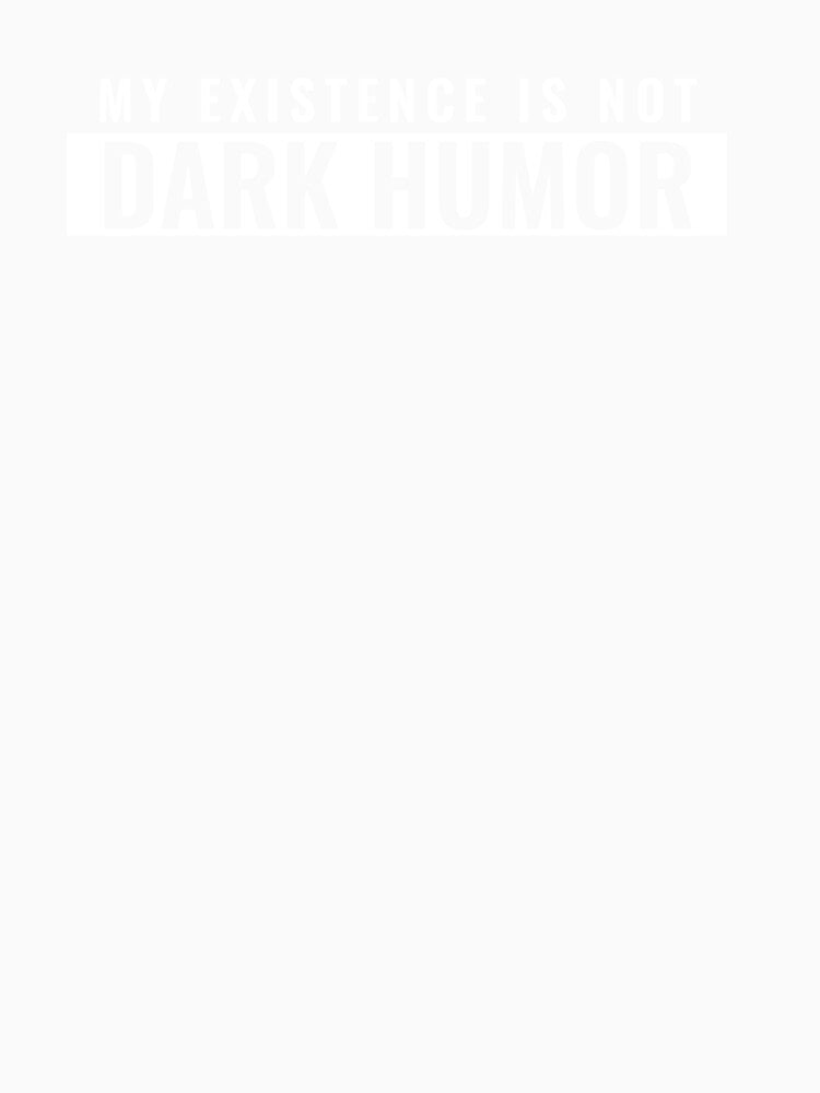 My existence is not dark humor by tylerroope Unisex , , , Long Sleeve Tee