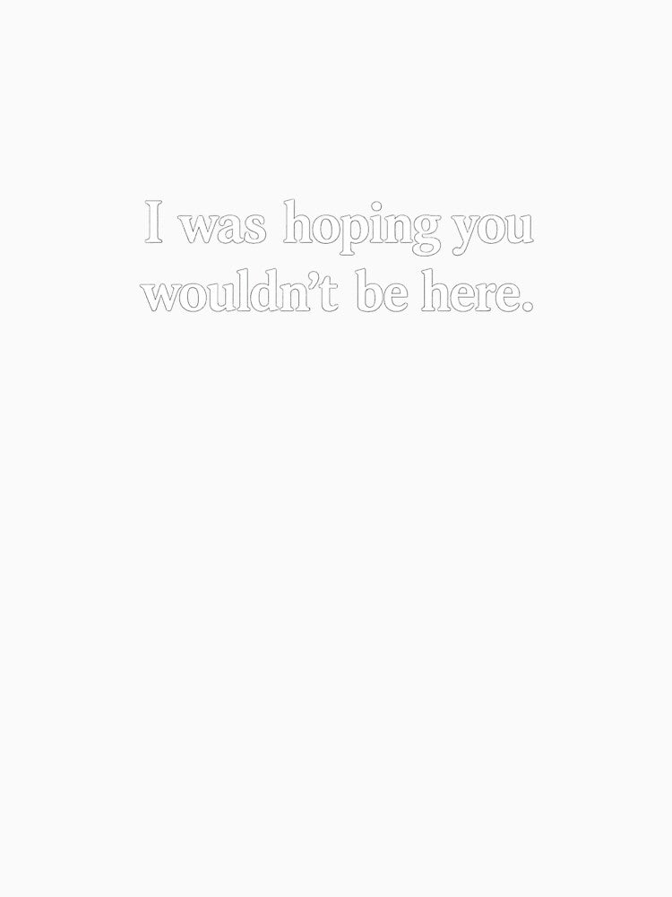 Hoping You Weren't Here Funny Quote White Ink by ThoughtsInTheOpen Unisex , , , Long Sleeve Tee