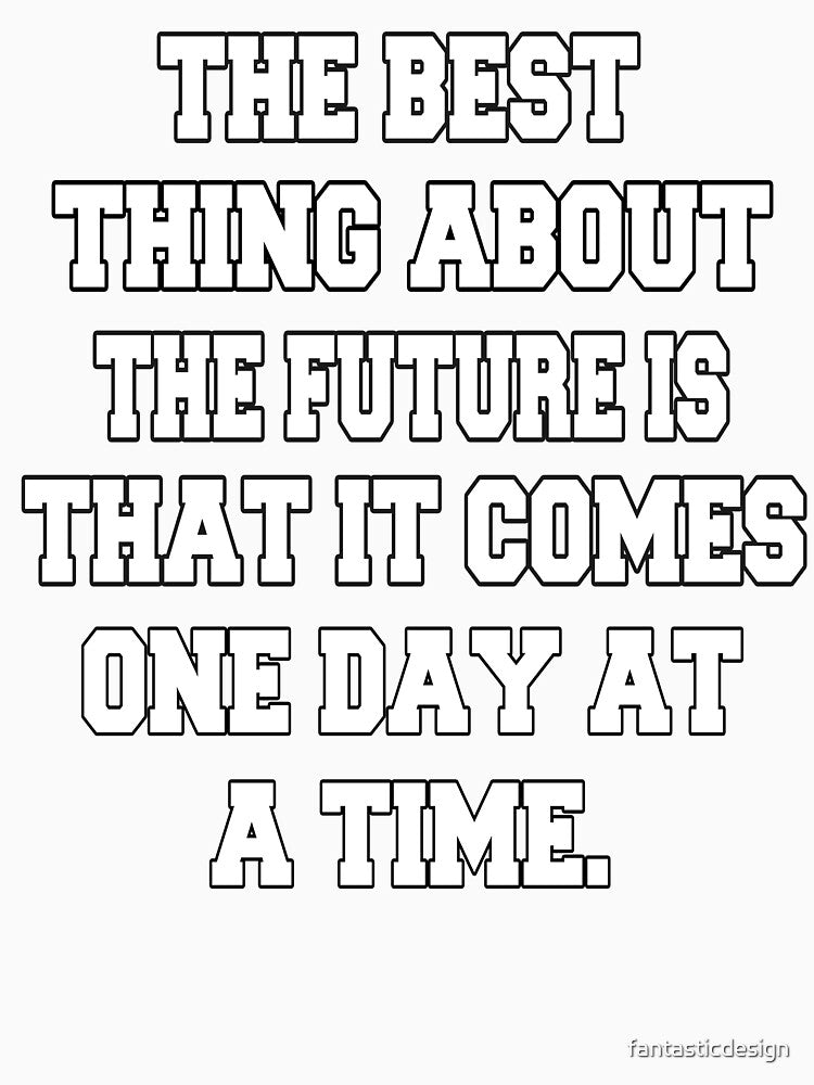 Funny Sarcastic Humor The Best Thing About The Future Is That It Comes One Day At A Time by fantasticdesign