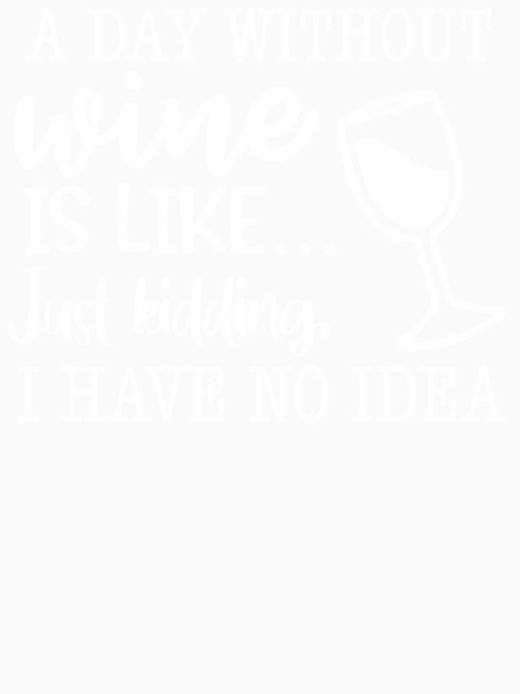 A Day Without Wine is Like Just Kidding I Have No Idea Funny Wine Lover by maploondesigns Unisex , , , Long Sleeve Tee