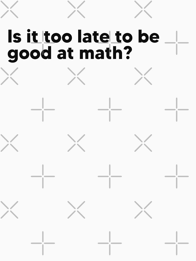 Is it too late to be good at math? by Lateef Prints Unisex , , , Long Sleeve Tee