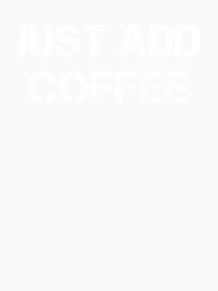 Just Add Coffee - Coffee - Coffee Lover Gift - Funny Coffee - Coffee Lover - Coffee Gifts - Coffee Addict by Rainwater Merch