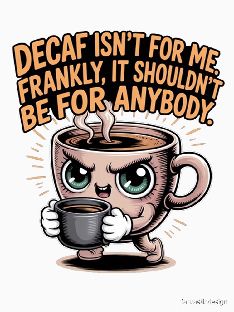Decaf Coffee Isn't For Me Frankly It Shouldn't Be For Anyone by fantasticdesign Unisex , , , Long Sleeve Tee