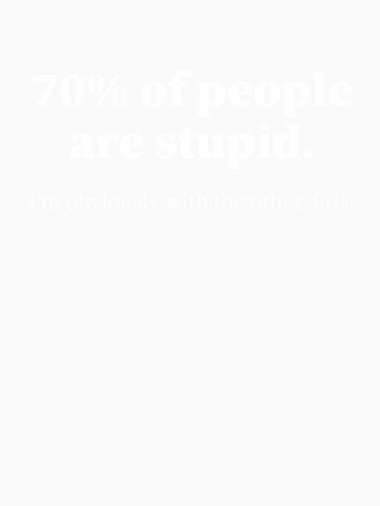 Funny Sarcastic Adult Humor quote, 70% people are stupid I'm with the 40% by aymanehammi Unisex , , , Long Sleeve Tee