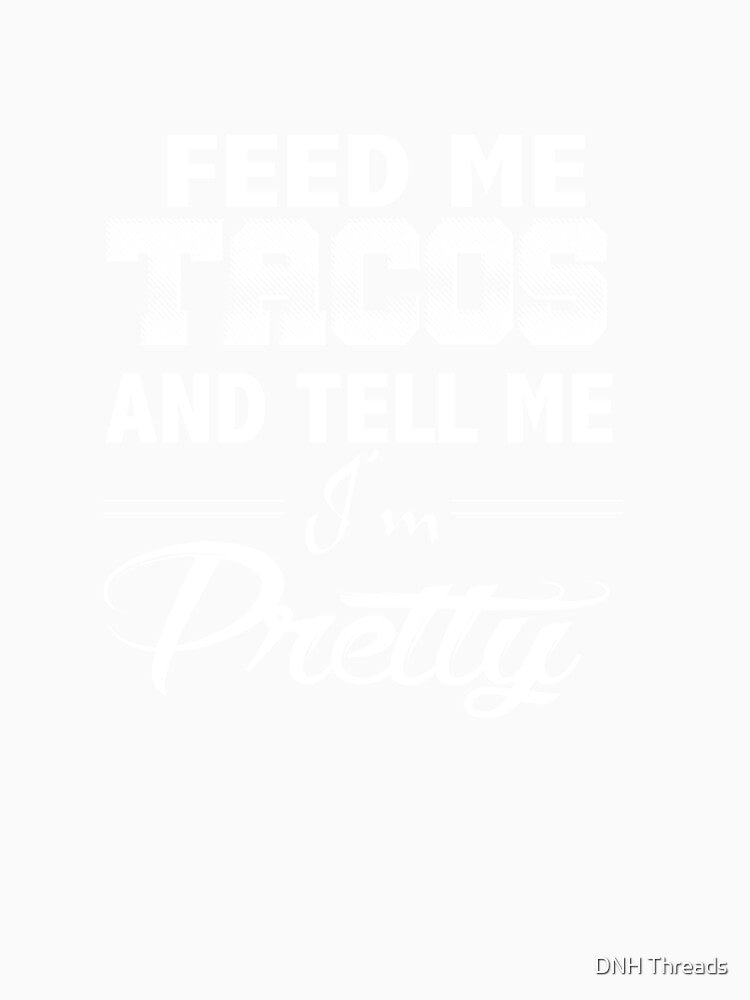Funny Taco Quote Gift, Feed Me Tacos Tell Me I'm Pretty by DNH Threads Unisex , , , Long Sleeve Tee