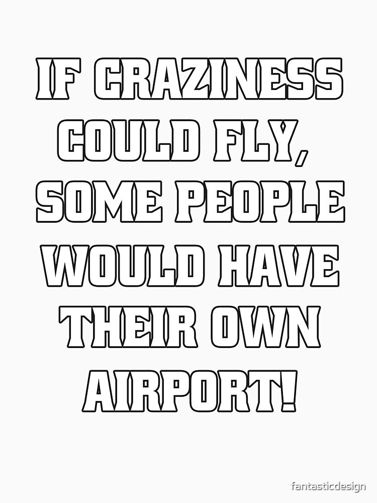 Funny Sarcastic Humor If Craziness Could Fly, Some People Would Have Their Own Airport! by fantasticdesign