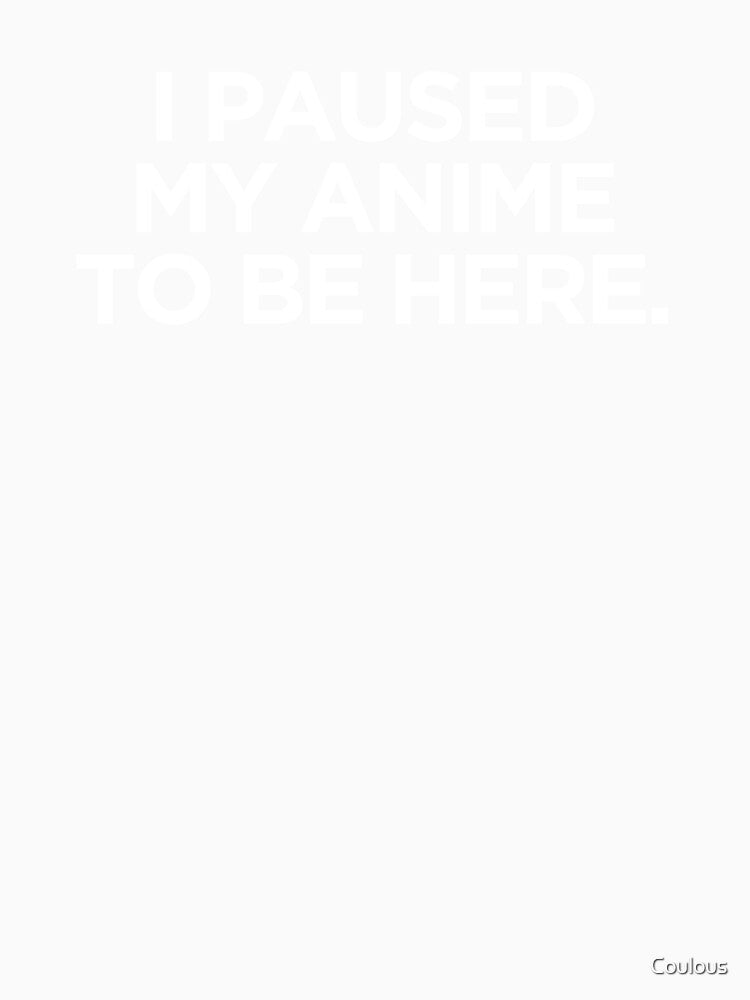 I Paused My Anime To Be Here by Coulous Unisex , , , Long Sleeve Tee