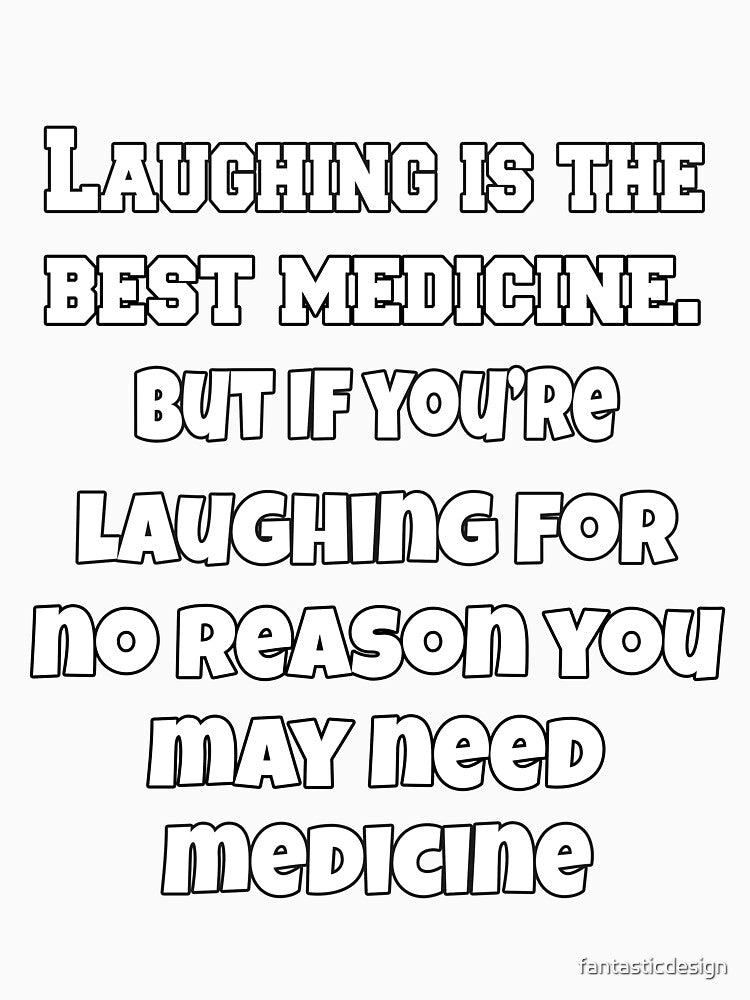 Funny Sarcastic Humor Laughing Is The Best Medicine. But If You’re Laughing For No Reason, You May Need Medicine. by fantasticdesign