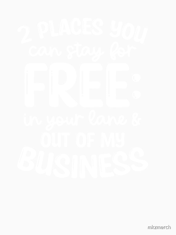 Funny Snarky Quote Design | 2 Places you can stay for Free, In your lane and Out of my Business by mkzmerch