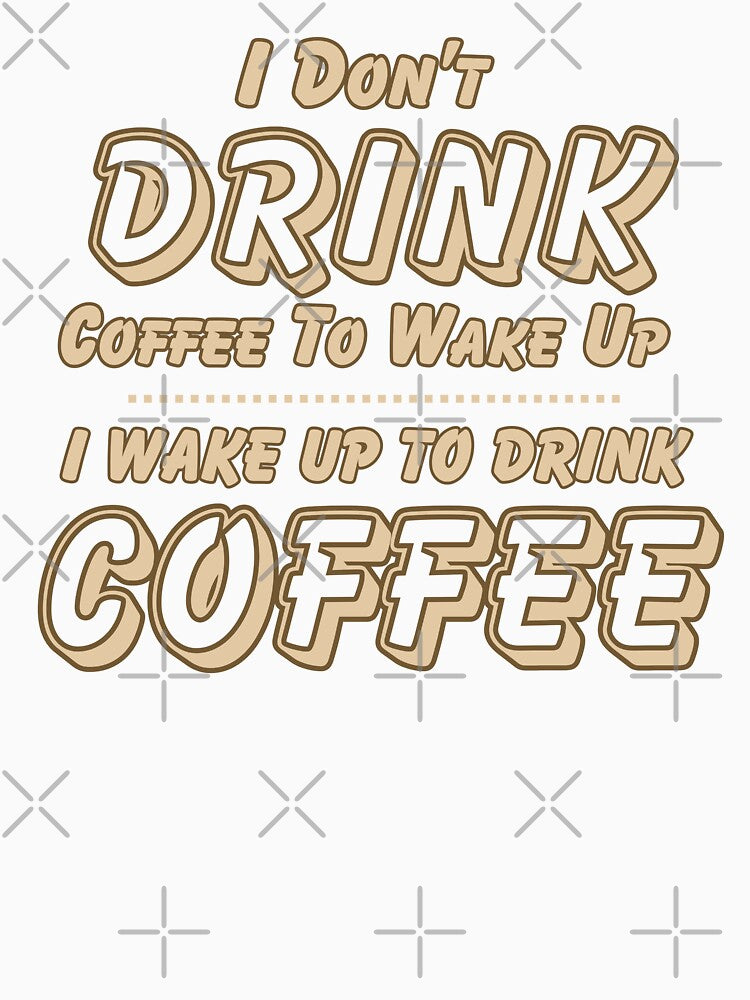 I Don't Drink Coffee to Wake Up I Wake Up to Drink Coffee by theflandonian Unisex , , , Long Sleeve Tee