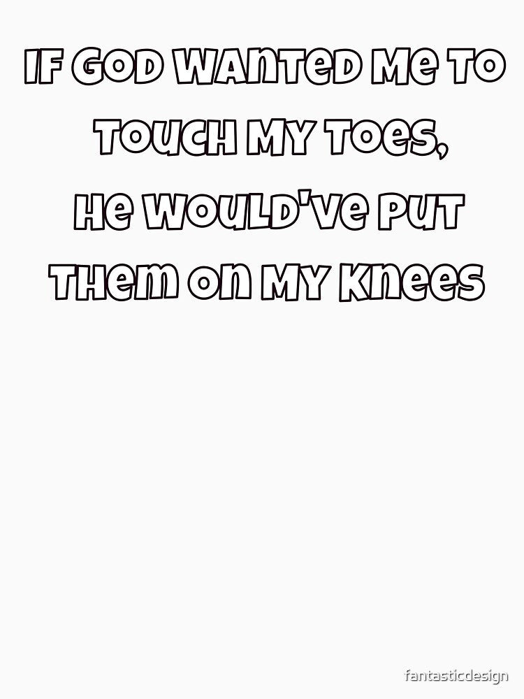 Sarcastic Humor If God Wanted Me To Touch My Toes, He Would've by fantasticdesign Unisex , , , Long Sleeve Tee