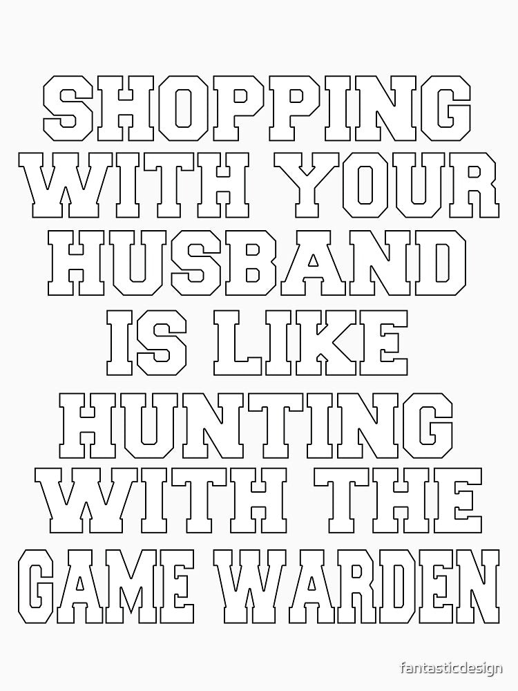 Funny Sarcastic Humor Shopping With Your Husband Is Like Hunting With The Game Warden by fantasticdesign