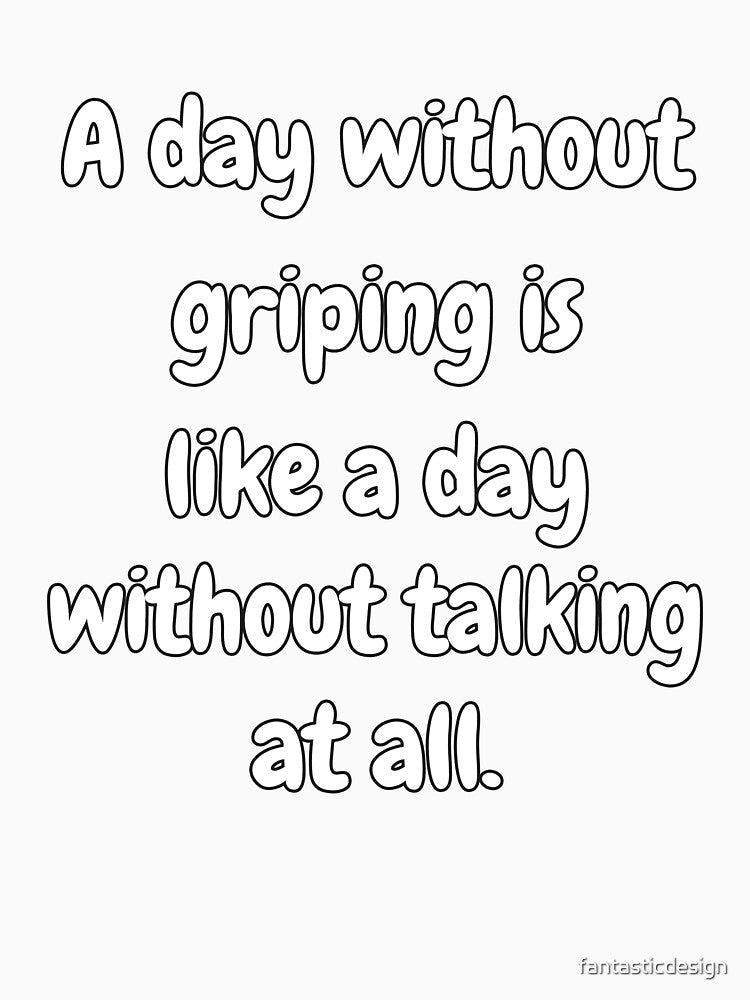 Funny Sarcastic Saying A Day Without Griping Is Like A Day Without Talking At All. by fantasticdesign