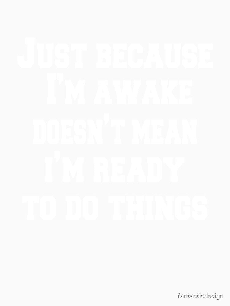 Sarcastic Funny Humor Just Because I'm Awake Doesn't Mean I'm Ready To Do Things by fantasticdesign