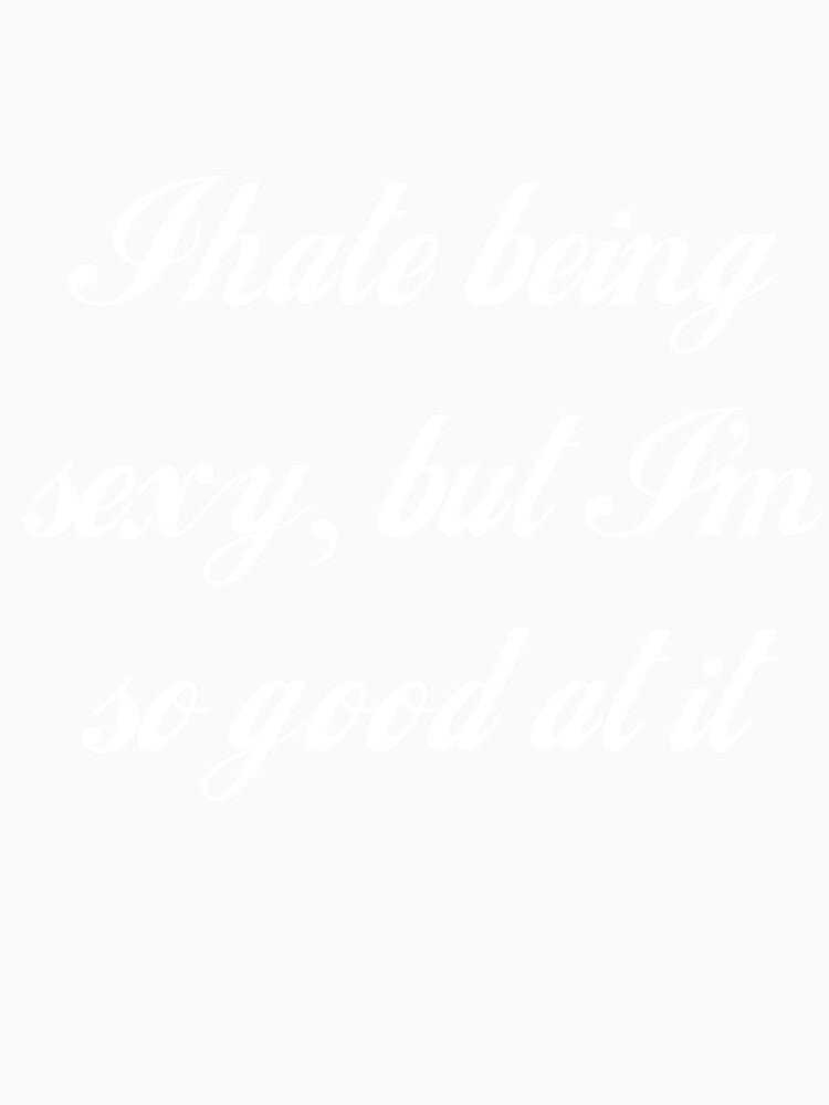 I Hate Being Sexy, But I'm So Good At It by Good-Looking Corpse Unisex , , , Long Sleeve Tee