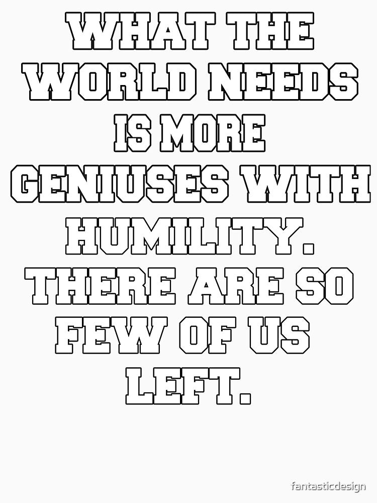 Funny Sarcastic Humor What The World Needs Is More Geniuses With Humility by fantasticdesign