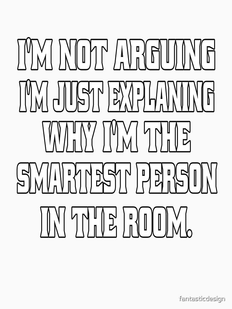 Funny Sarcastic Humor I'm Not arguing, I'm Just Explaining Why I'm The Smartest Person by fantasticdesign
