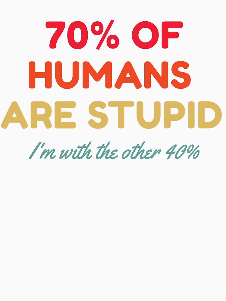 70% Of Humans Are Stupid I'm With The Other 40% by HDWStore Unisex , , , Long Sleeve Tee