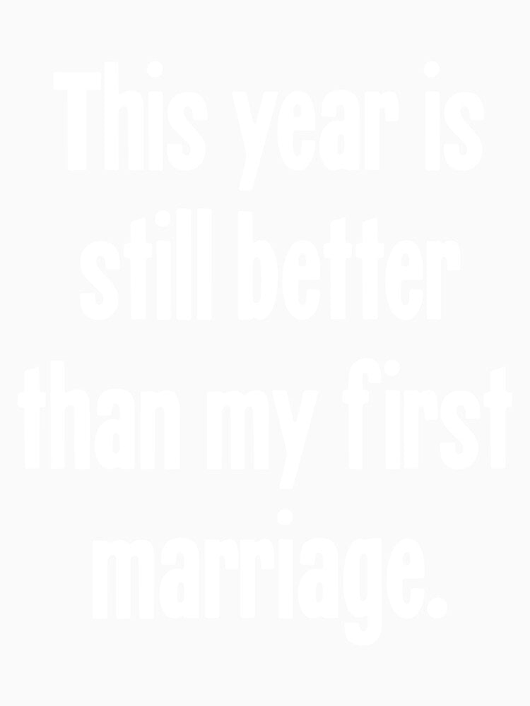 This Year Is Still Better Than My First Marriage by Good-Looking Corpse Unisex , , , Long Sleeve Tee