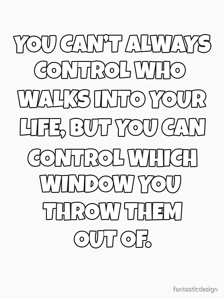 Funny Sarcastic Humor You Can’t Always Control Who Walks Into Your Life by fantasticdesign