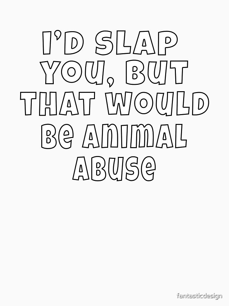 Funny Sarcastic Humor I’d slap you, but that would be animal abuse. by fantasticdesign Unisex , , , Long Sleeve Tee