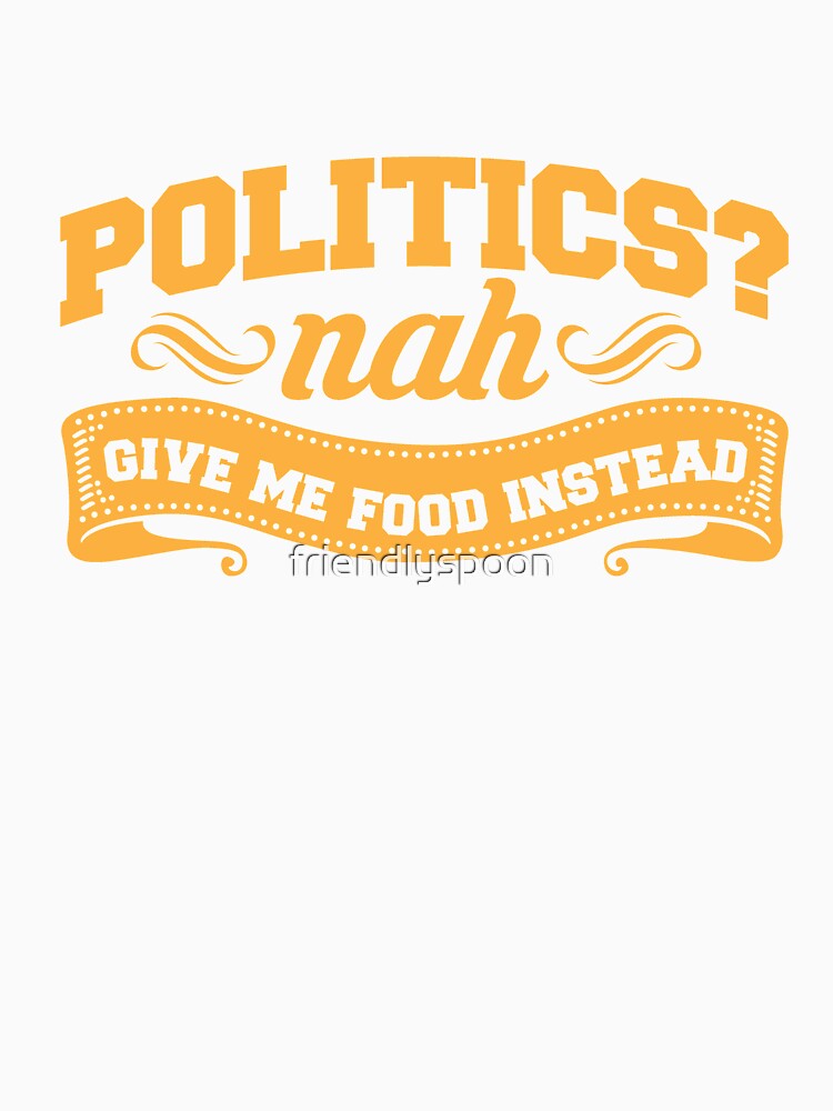 True Foodie: Politics? Nah. Give Me Food Instead. by friendlyspoon Unisex , , , Long Sleeve Tee